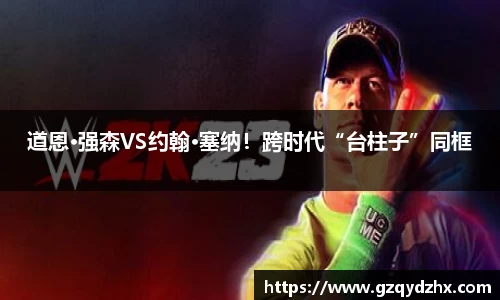 道恩·强森VS约翰·塞纳！跨时代“台柱子”同框