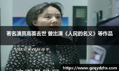 著名演员高英去世 曾出演《人民的名义》等作品