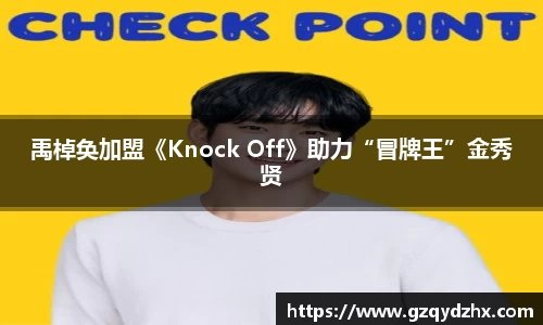 禹棹奂加盟《Knock Off》助力“冒牌王”金秀贤